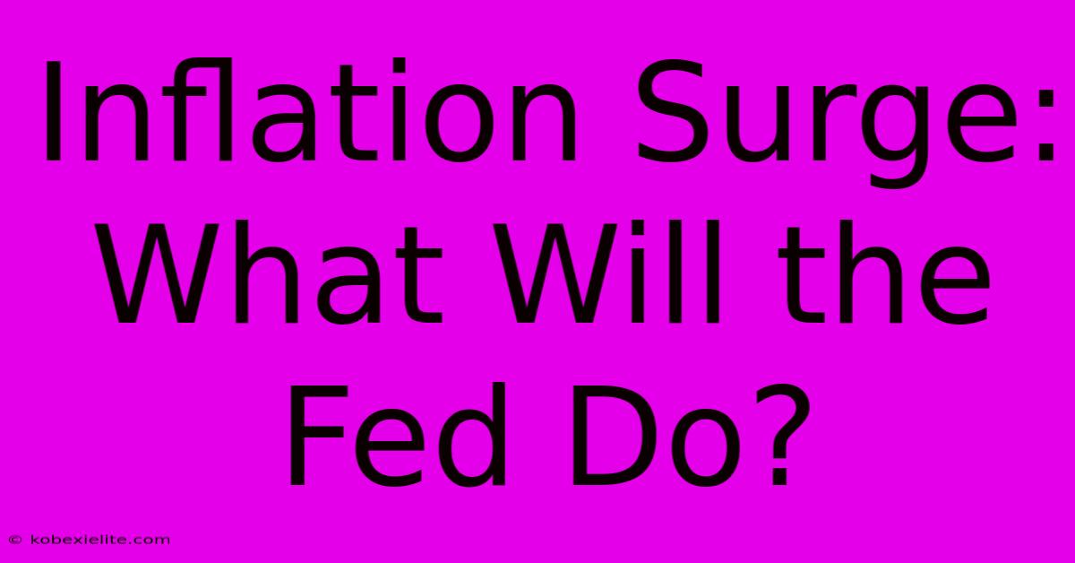 Inflation Surge: What Will The Fed Do?