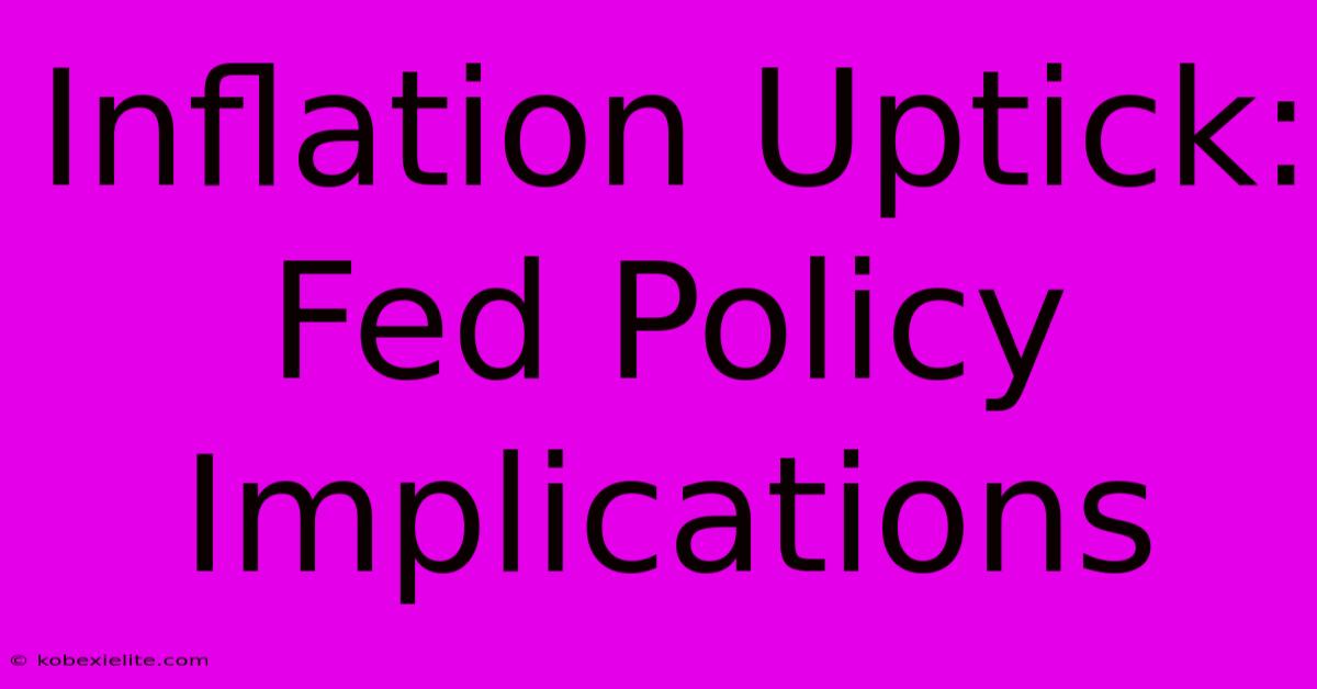 Inflation Uptick: Fed Policy Implications