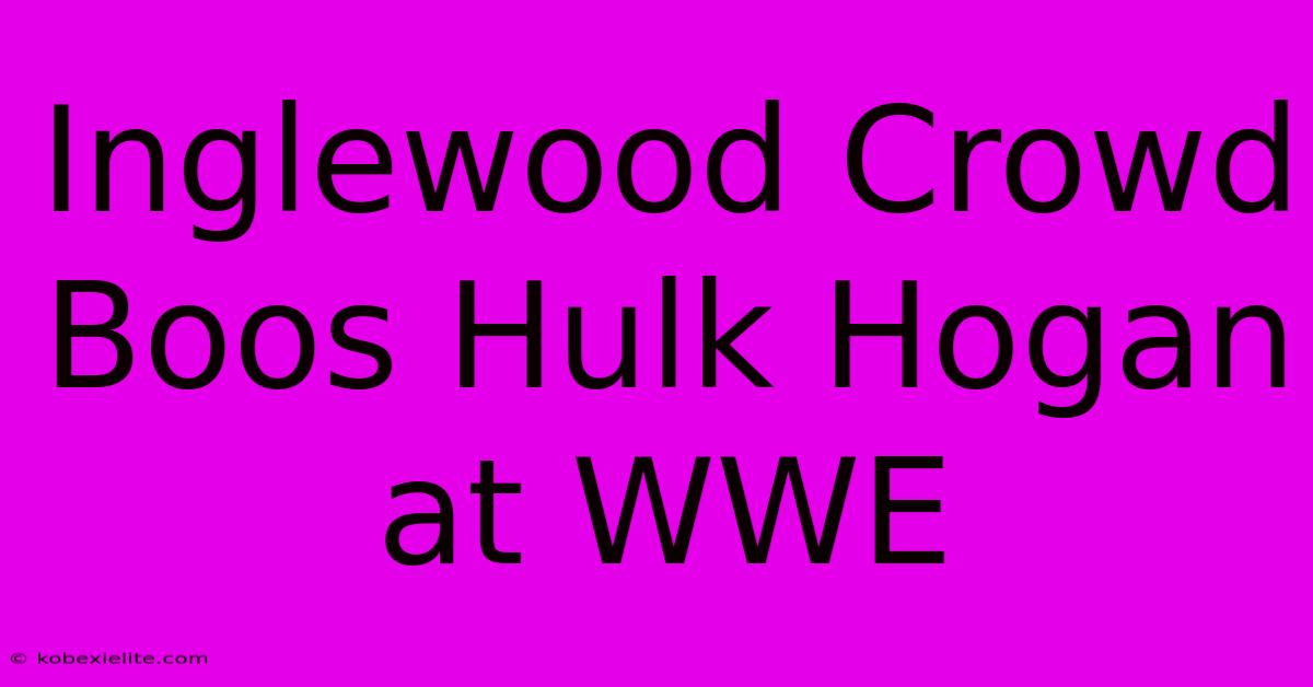 Inglewood Crowd Boos Hulk Hogan At WWE