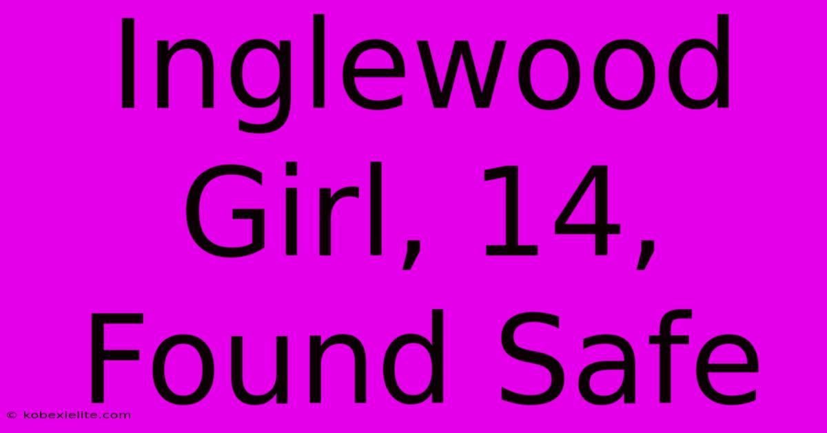 Inglewood Girl, 14, Found Safe