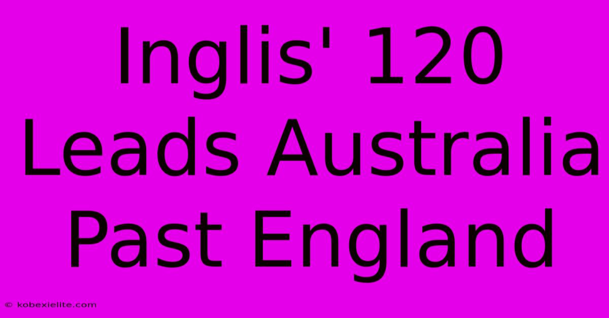 Inglis' 120 Leads Australia Past England