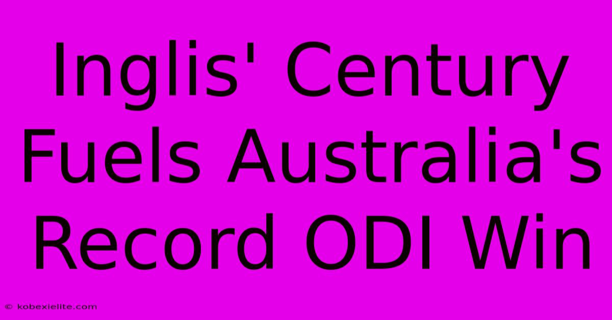 Inglis' Century Fuels Australia's Record ODI Win