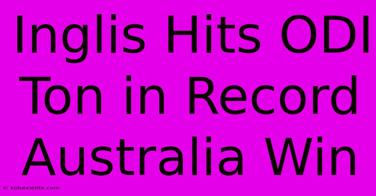 Inglis Hits ODI Ton In Record Australia Win