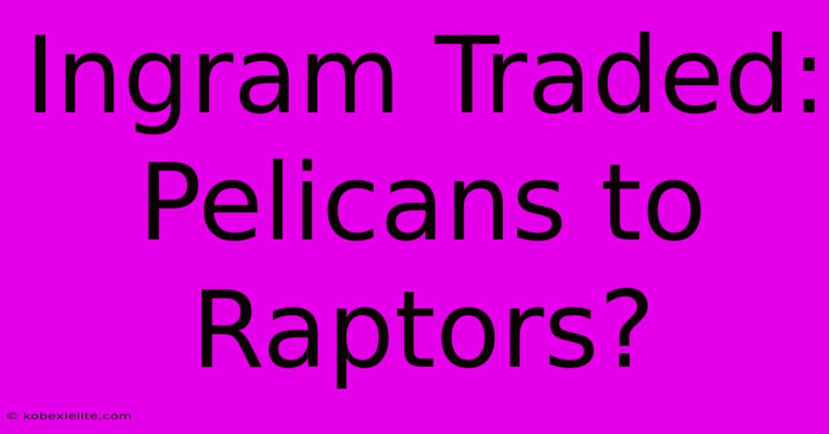 Ingram Traded: Pelicans To Raptors?