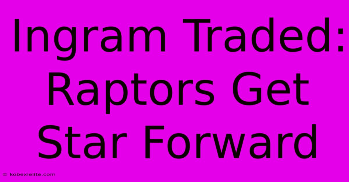 Ingram Traded: Raptors Get Star Forward