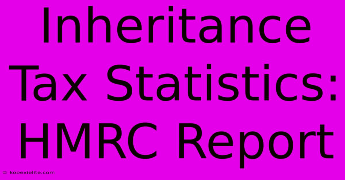 Inheritance Tax Statistics: HMRC Report