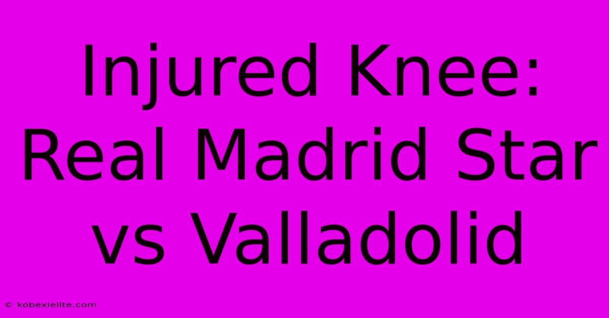 Injured Knee: Real Madrid Star Vs Valladolid