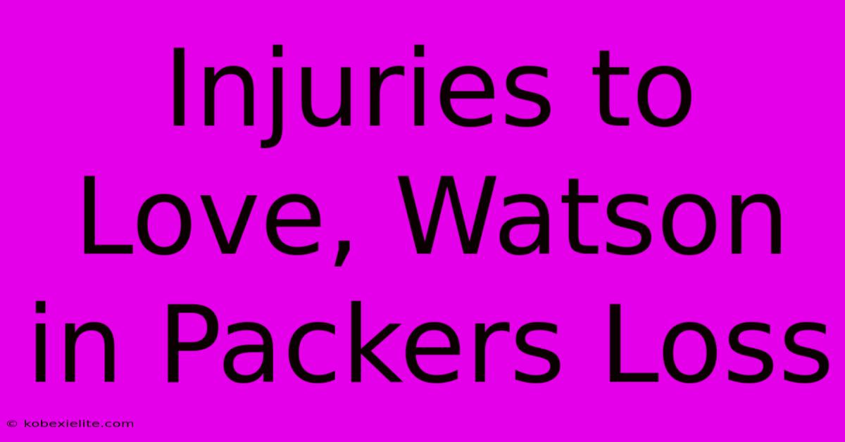 Injuries To Love, Watson In Packers Loss