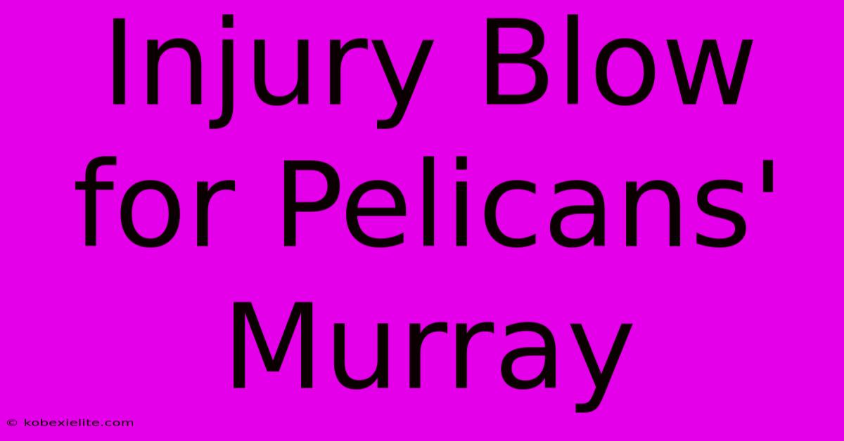 Injury Blow For Pelicans' Murray