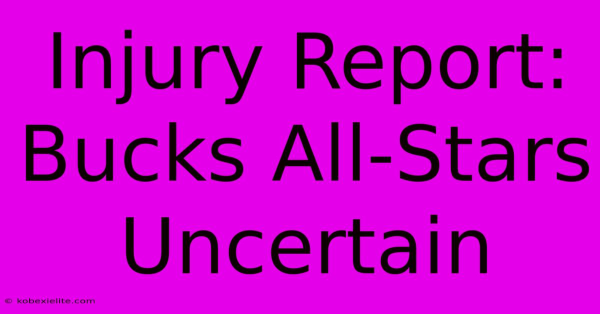 Injury Report: Bucks All-Stars Uncertain