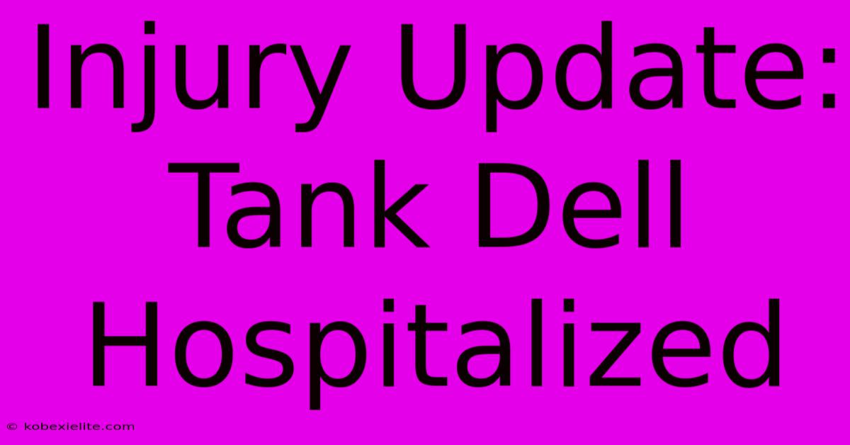 Injury Update: Tank Dell Hospitalized