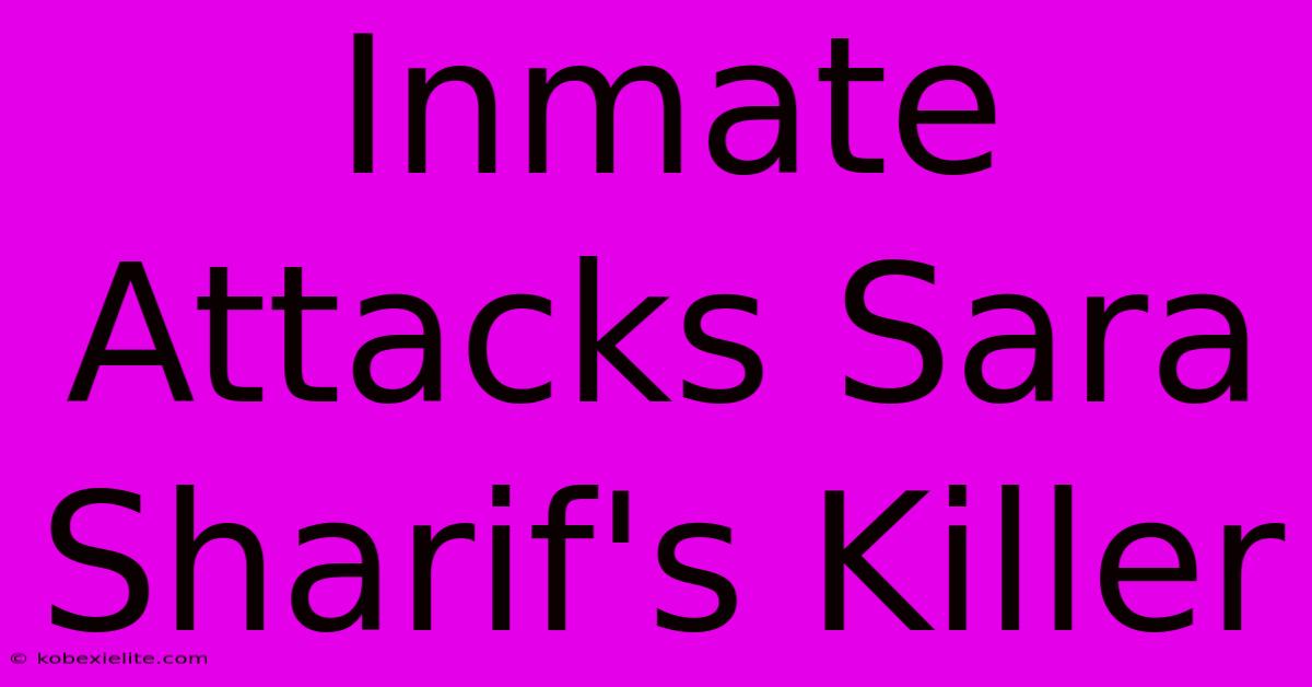 Inmate Attacks Sara Sharif's Killer