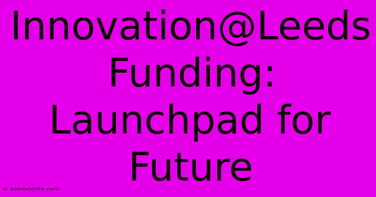 Innovation@Leeds Funding: Launchpad For Future