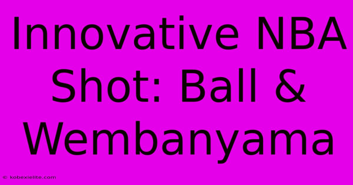 Innovative NBA Shot: Ball & Wembanyama