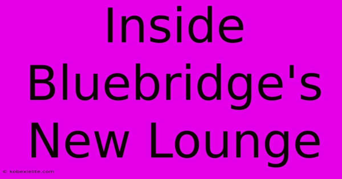 Inside Bluebridge's New Lounge