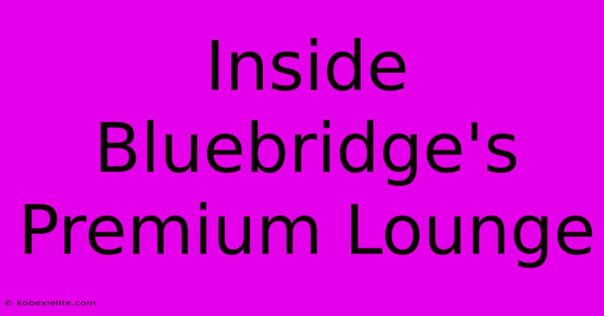 Inside Bluebridge's Premium Lounge