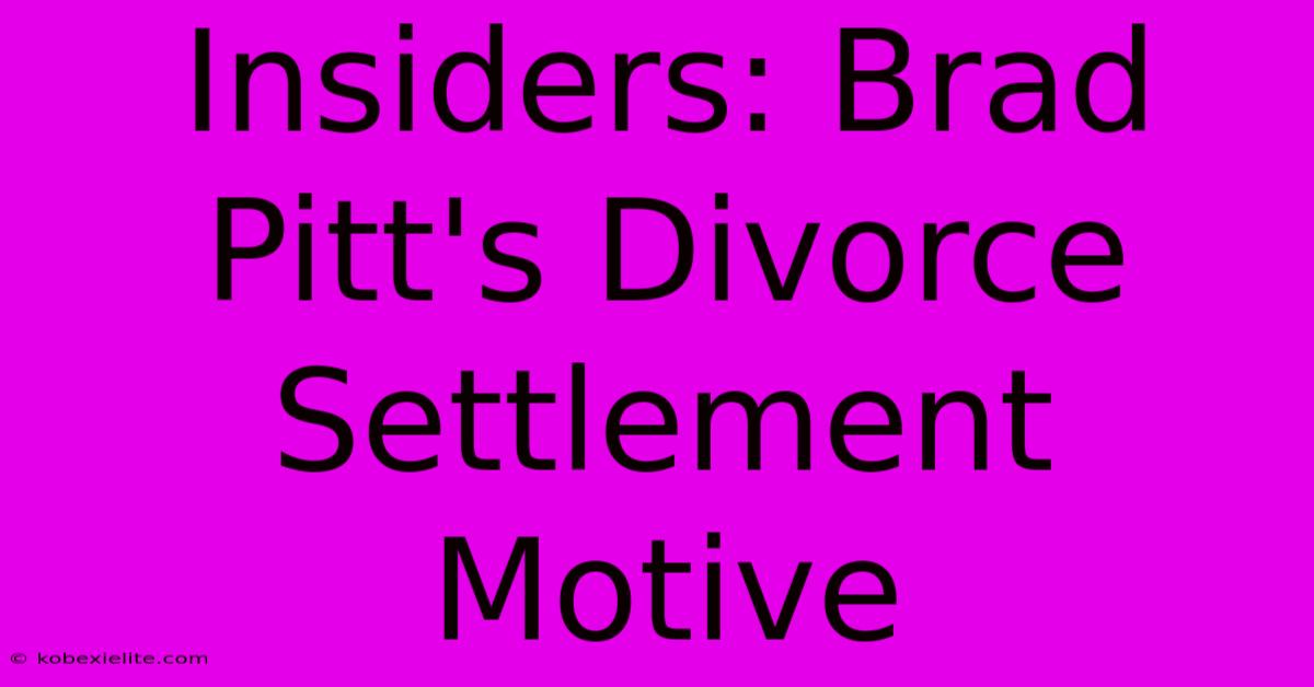 Insiders: Brad Pitt's Divorce Settlement Motive