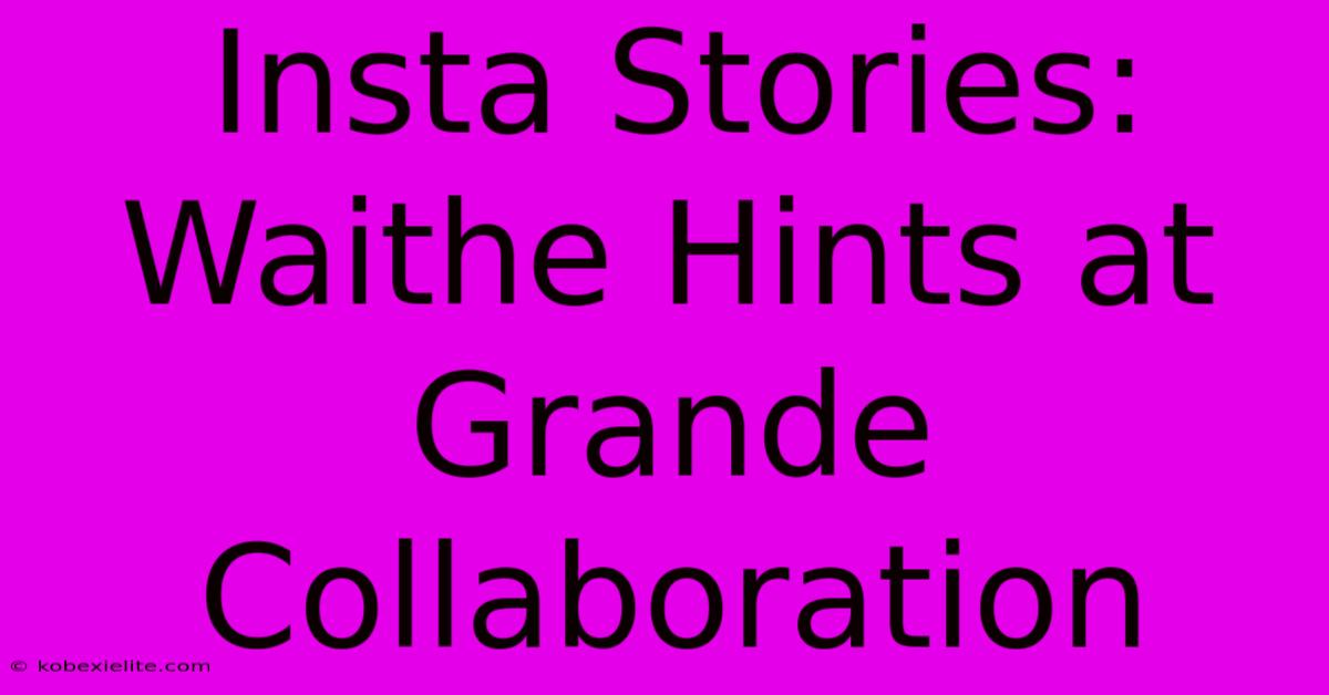 Insta Stories: Waithe Hints At Grande Collaboration