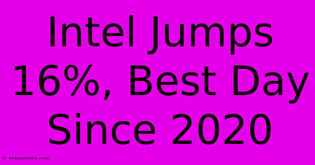 Intel Jumps 16%, Best Day Since 2020