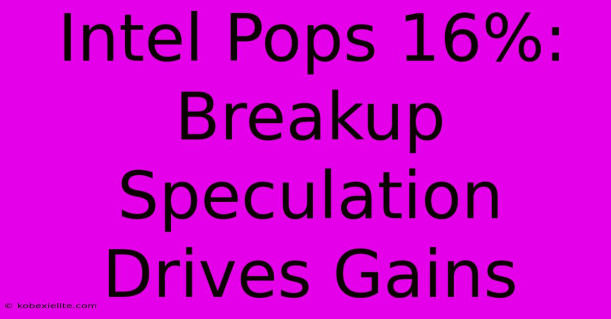 Intel Pops 16%: Breakup Speculation Drives Gains