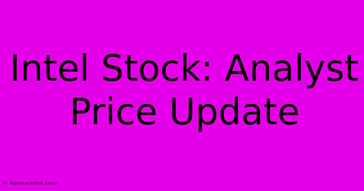 Intel Stock: Analyst Price Update