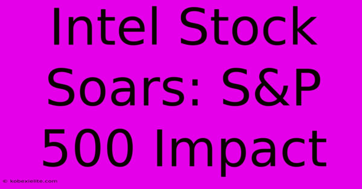 Intel Stock Soars: S&P 500 Impact