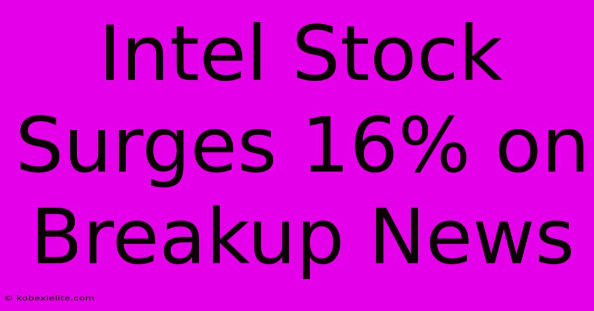 Intel Stock Surges 16% On Breakup News