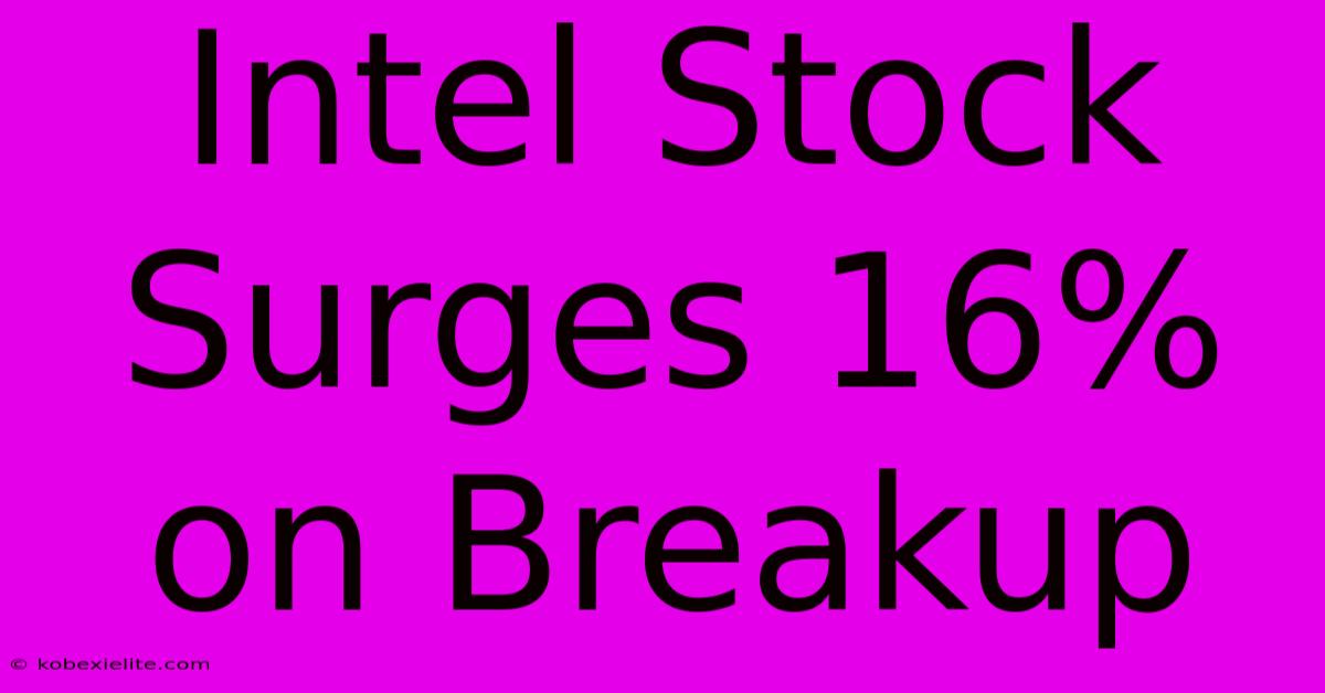 Intel Stock Surges 16% On Breakup