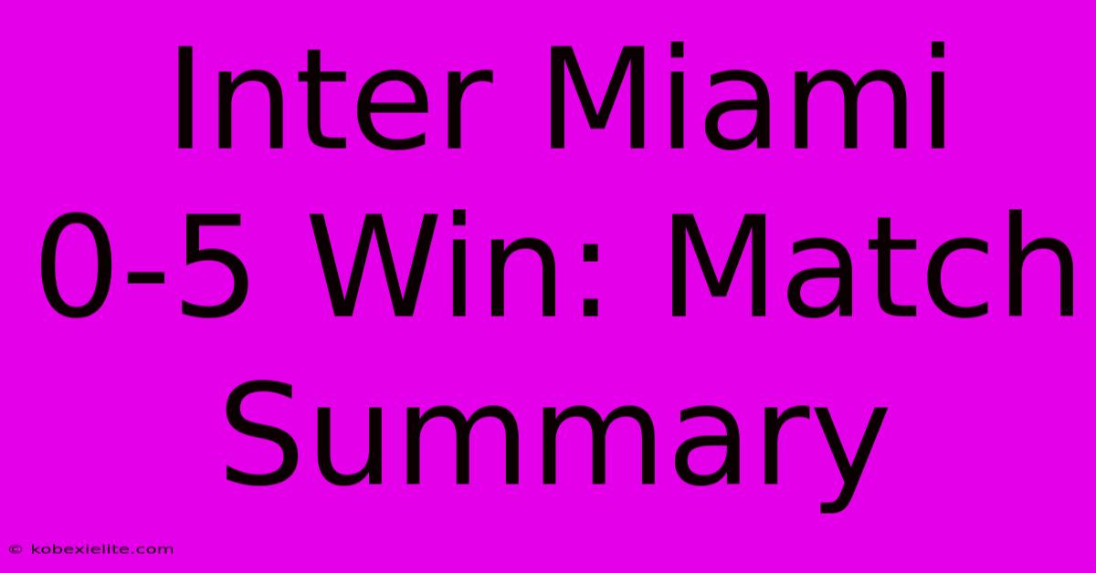 Inter Miami 0-5 Win: Match Summary