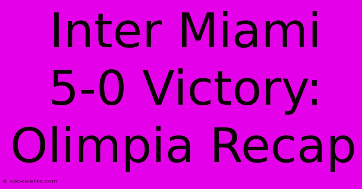 Inter Miami 5-0 Victory: Olimpia Recap