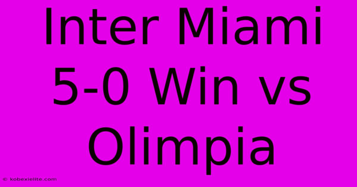 Inter Miami 5-0 Win Vs Olimpia