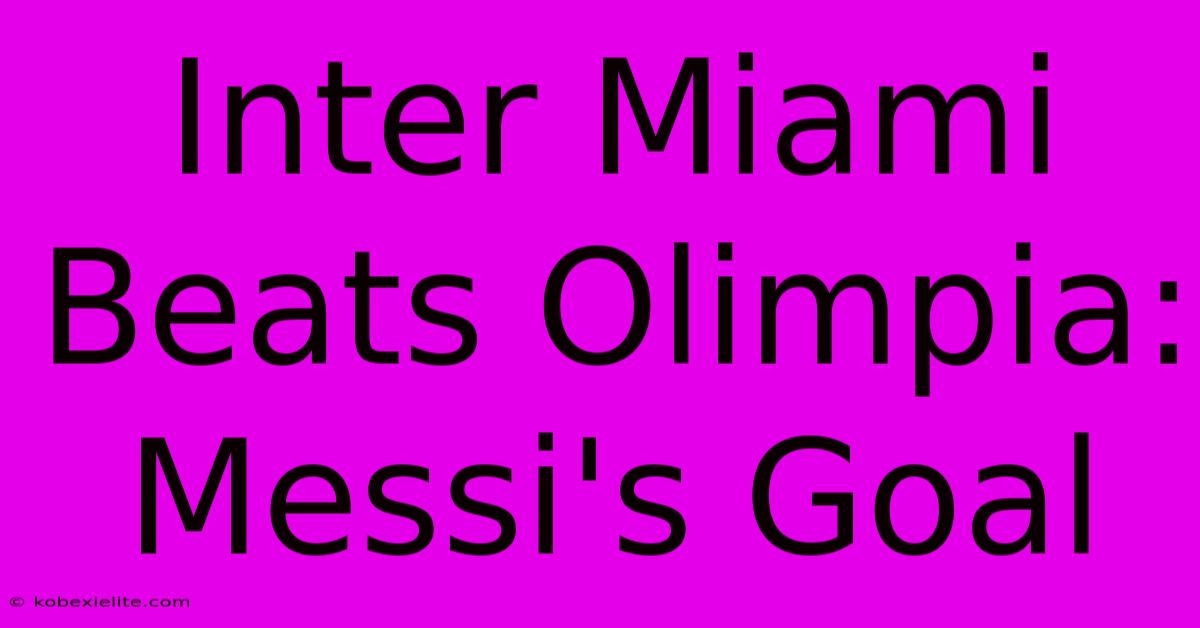 Inter Miami Beats Olimpia: Messi's Goal