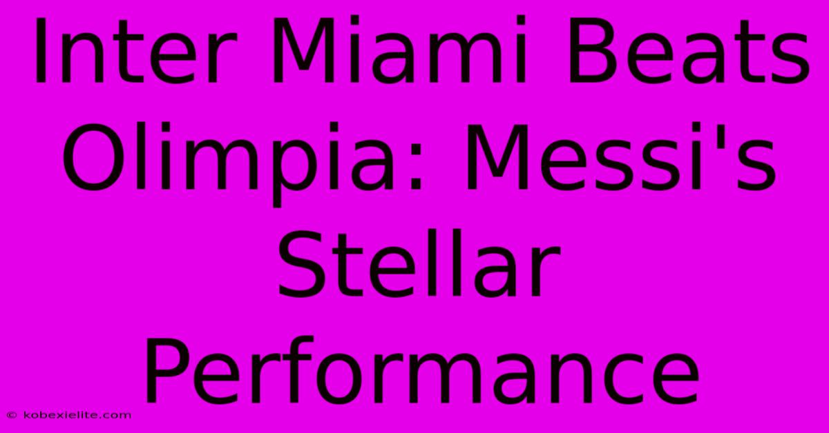 Inter Miami Beats Olimpia: Messi's Stellar Performance