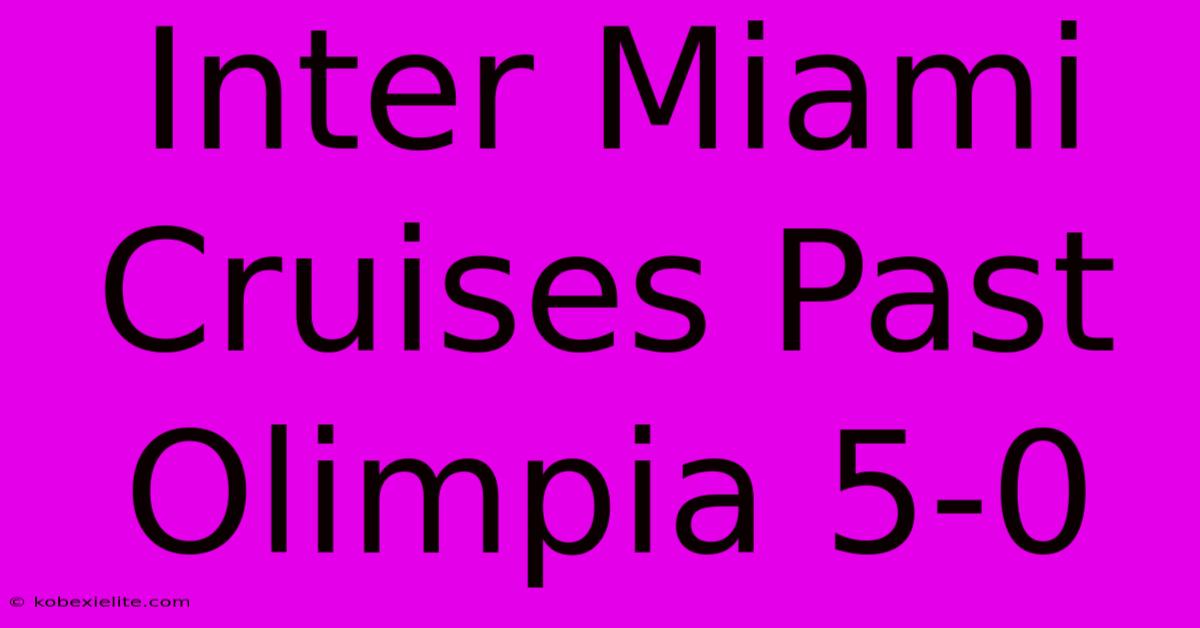 Inter Miami Cruises Past Olimpia 5-0