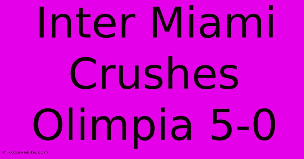 Inter Miami Crushes Olimpia 5-0