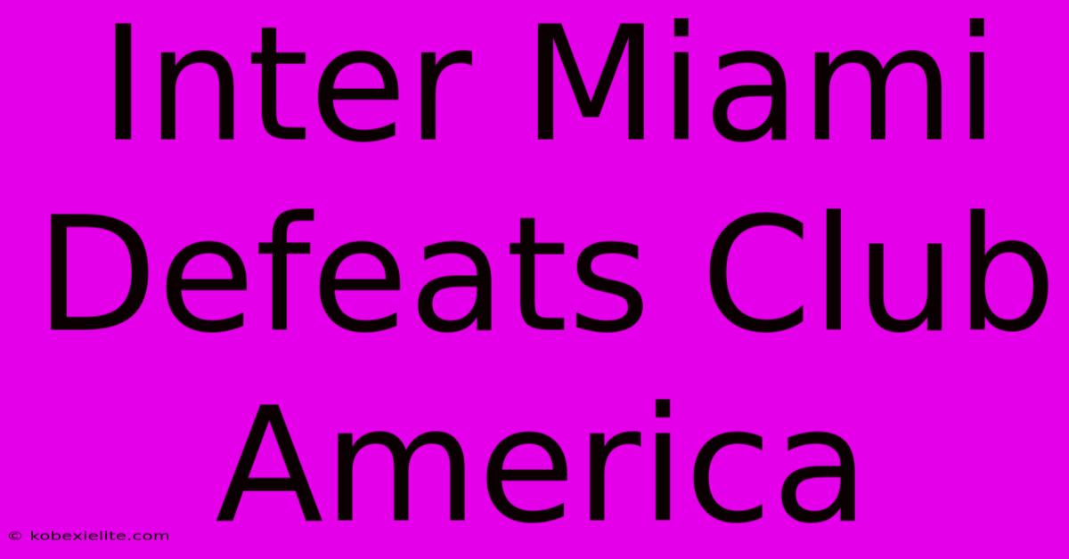 Inter Miami Defeats Club America