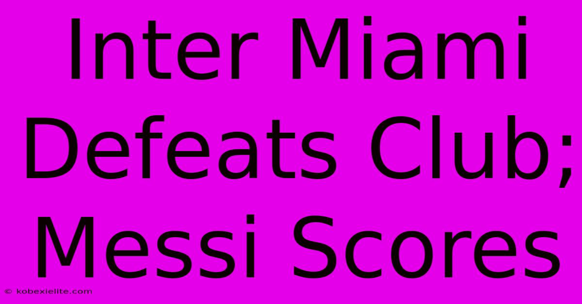 Inter Miami Defeats Club; Messi Scores