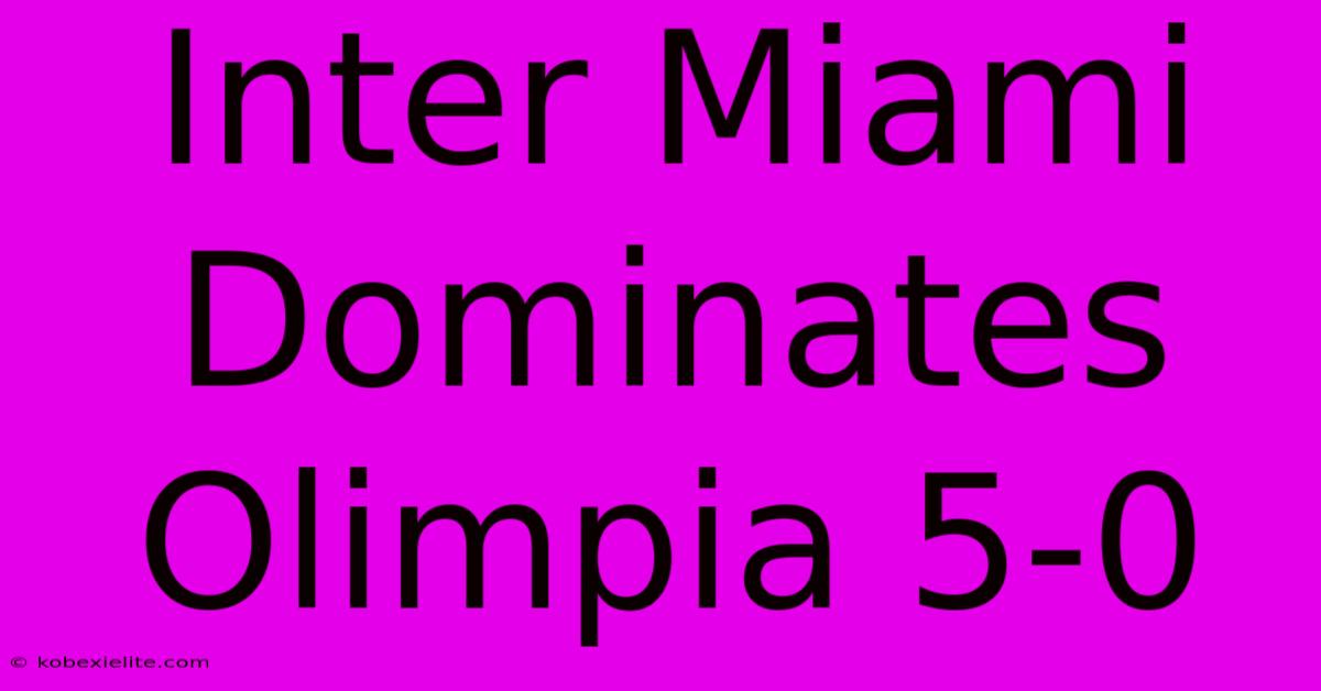 Inter Miami Dominates Olimpia 5-0