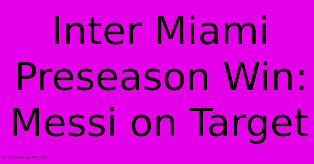 Inter Miami Preseason Win: Messi On Target