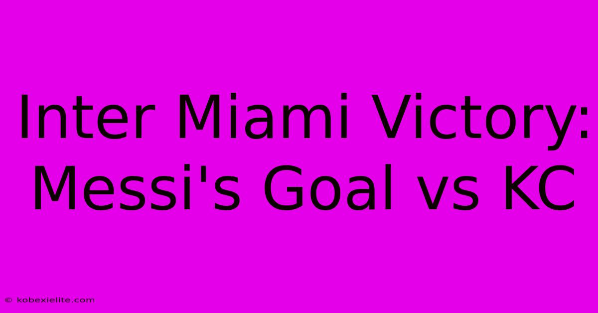 Inter Miami Victory: Messi's Goal Vs KC