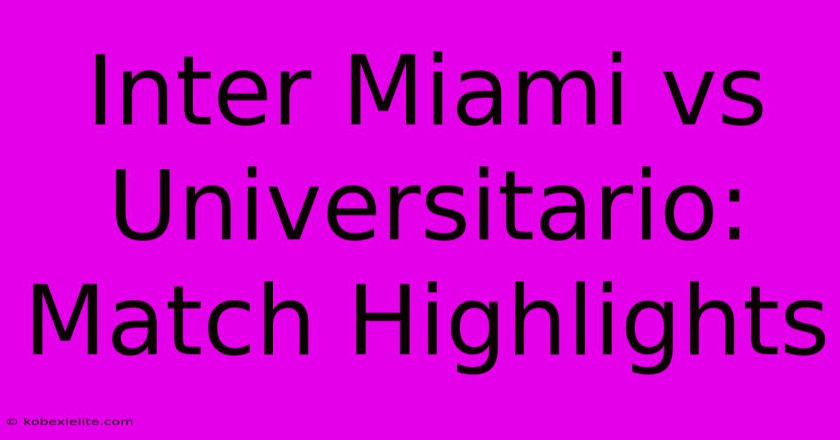 Inter Miami Vs Universitario: Match Highlights