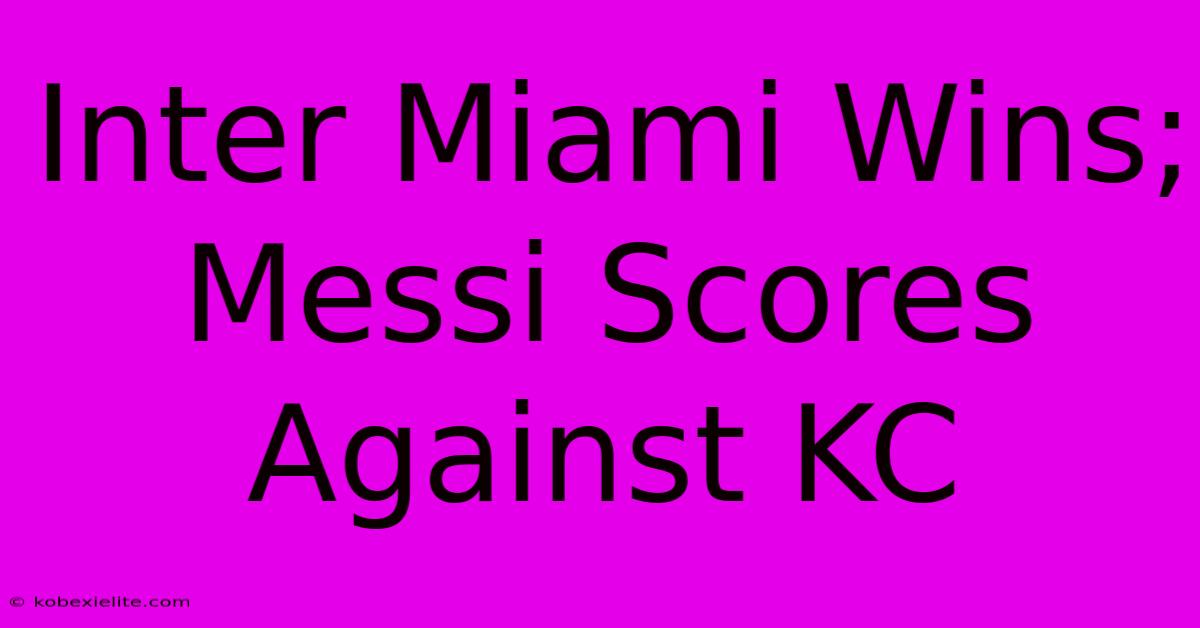 Inter Miami Wins; Messi Scores Against KC