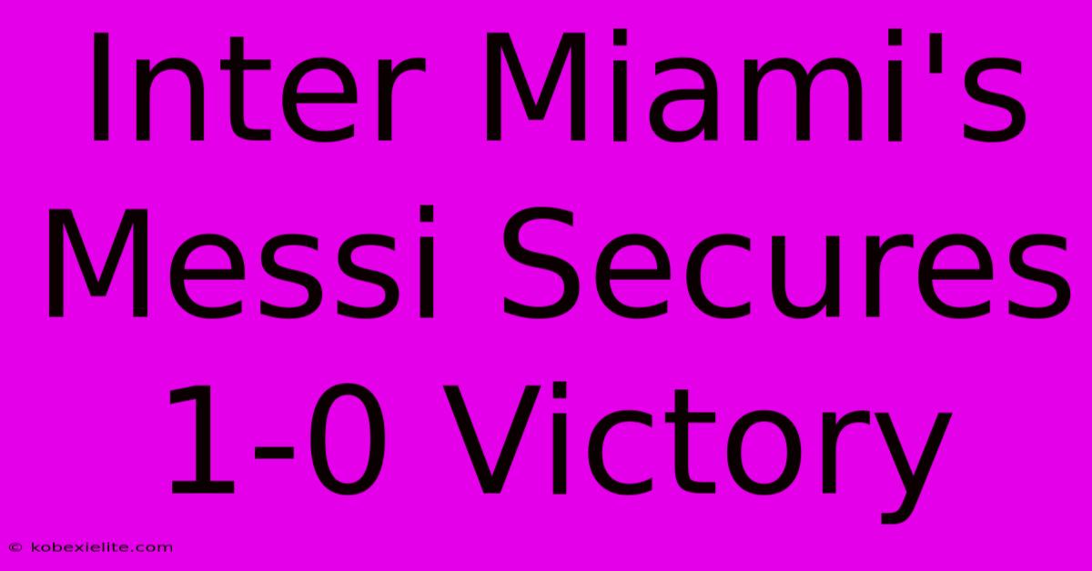 Inter Miami's Messi Secures 1-0 Victory