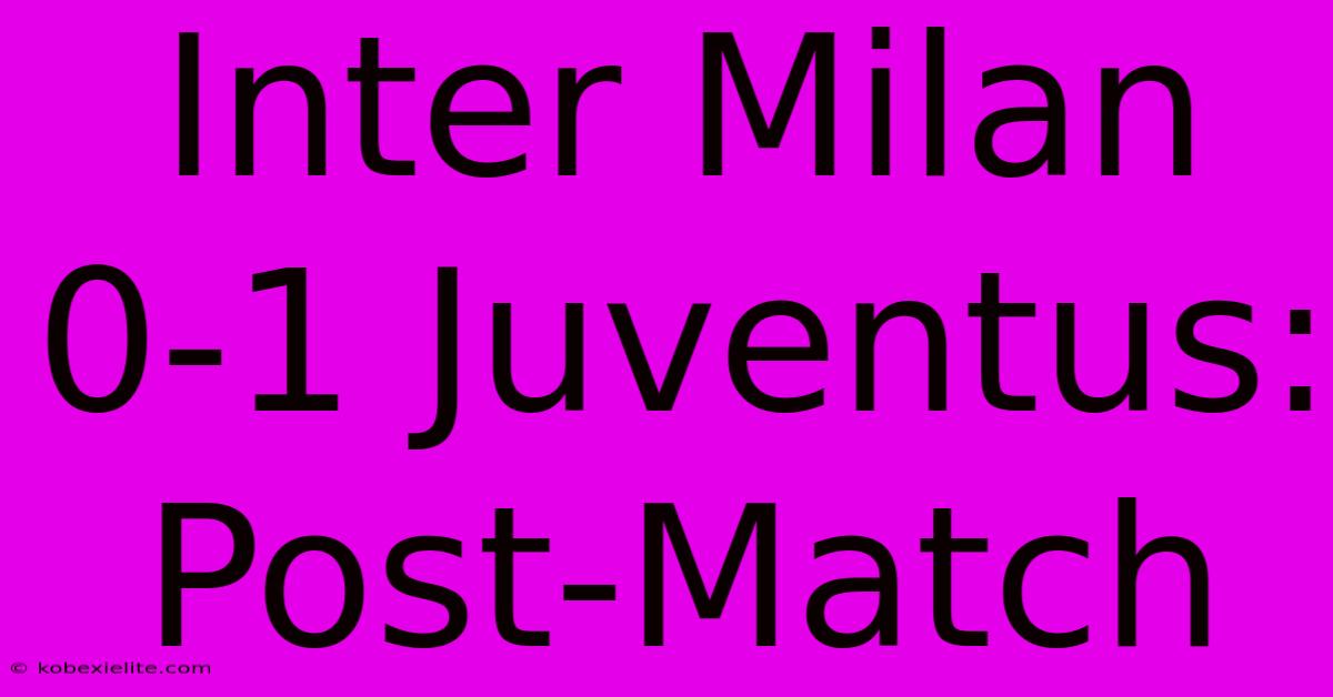 Inter Milan 0-1 Juventus: Post-Match