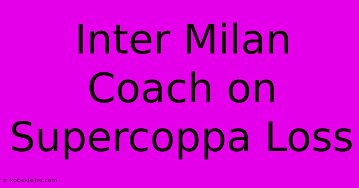 Inter Milan Coach On Supercoppa Loss