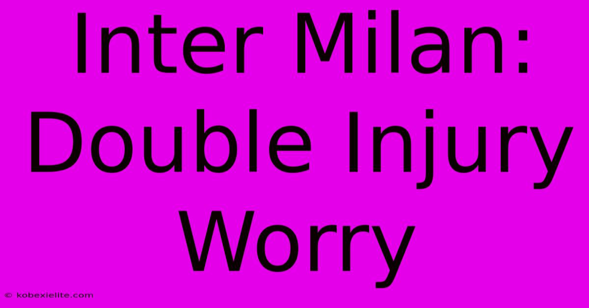 Inter Milan: Double Injury Worry