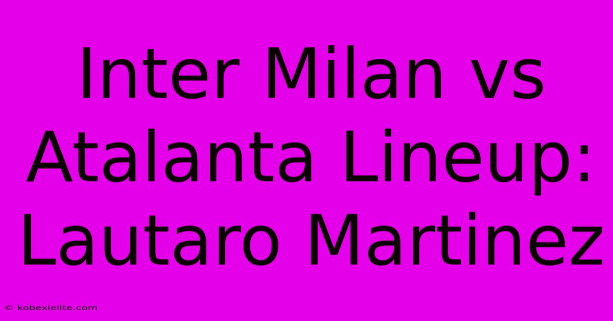 Inter Milan Vs Atalanta Lineup: Lautaro Martinez