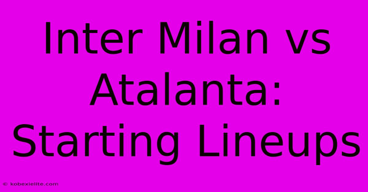 Inter Milan Vs Atalanta: Starting Lineups