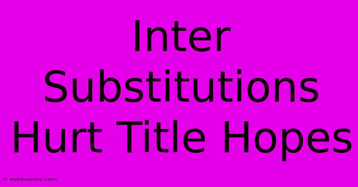 Inter Substitutions Hurt Title Hopes