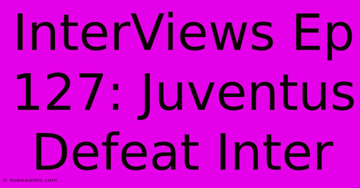 InterViews Ep 127: Juventus Defeat Inter